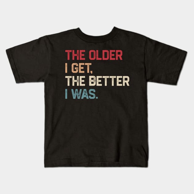 The Older I Get The Better I Was Kids T-Shirt by KanysDenti